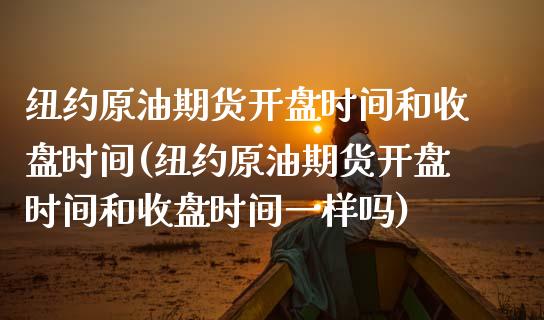 纽约原油期货**时间和收盘时间(纽约原油期货**时间和收盘时间一样吗)_https://www.xmqjcw.com_期货投资_第1张