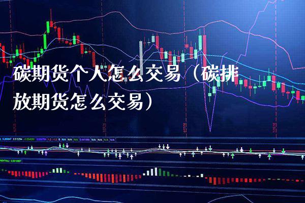 碳期货个人怎么交易（碳排放期货怎么交易）_https://www.xmqjcw.com_期货投资_第1张