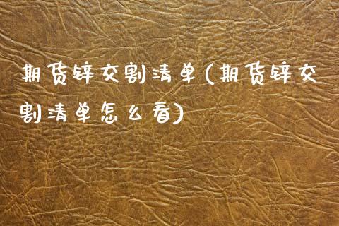 期货锌交割清单(期货锌交割清单怎么看)_https://www.xmqjcw.com_期货直播室_第1张