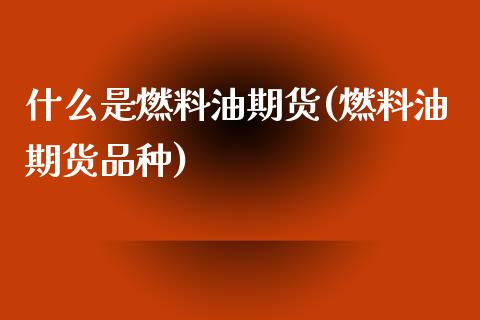 什么是燃料油期货(燃料油期货品种)_期货百科_第1张_秦聚理财 什么是燃料油期货(燃料油期货品种)_https://www.xmqjcw.com_期货百科_第1张