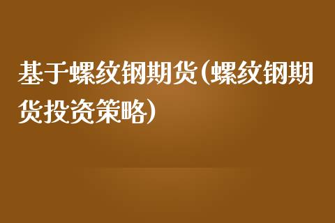基于螺纹钢期货(螺纹钢期货投资策略)_期货百科_第1张_秦聚理财 基于螺纹钢期货(螺纹钢期货投资策略)_https://www.xmqjcw.com_期货百科_第1张