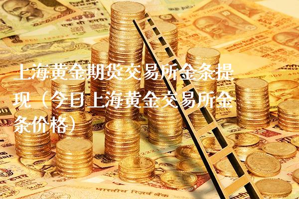 上海黄金期货交易所金条提现（今日上海黄金交易所金条价格）_https://www.xmqjcw.com_期货直播室_第1张