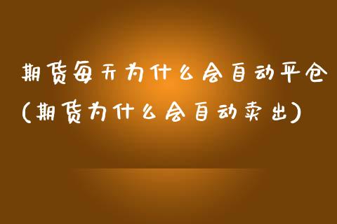 期货每天为什么会自动平仓(期货为什么会自动卖出)_https://www.xmqjcw.com_期货百科_第1张