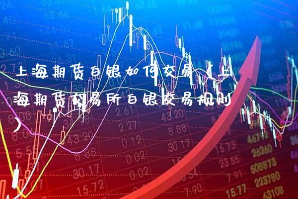 上海期货白银如何交易（上海期货交易所白银交易规则）_https://www.xmqjcw.com_期货开户_第1张