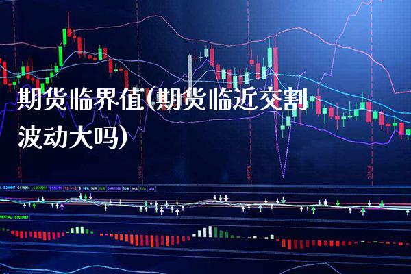 期货临界值(期货临近交割波动大吗)_https://www.xmqjcw.com_基金理财_第1张