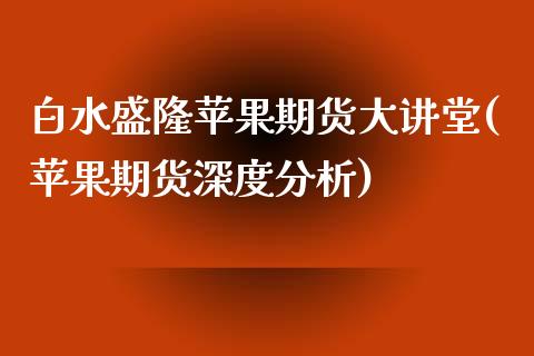 白水盛隆苹果期货大讲堂(苹果期货深度分析)_https://www.xmqjcw.com_期货行情_第1张