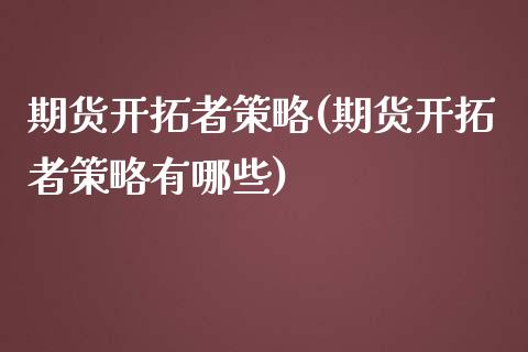 期货开拓者策略(期货开拓者策略有哪些)_https://www.xmqjcw.com_期货直播室_第1张