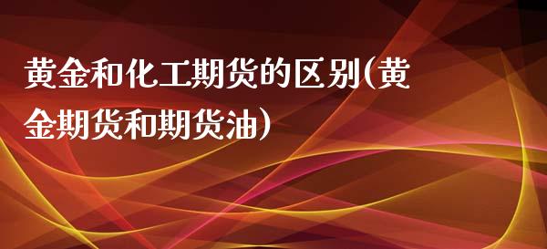 黄金和化工期货的区别(黄金期货和期货油)_https://www.xmqjcw.com_股票投资_第1张