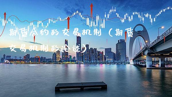 期货合约的交易机制（期货交易机制的论述）_https://www.xmqjcw.com_期货开户_第1张