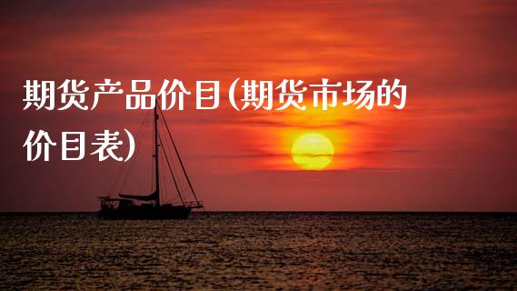 期货产品价目(期货市场的价目表)_https://www.xmqjcw.com_期货直播室_第1张