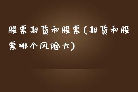 股票期货和股票(期货和股票哪个风险大)_https://www.xmqjcw.com_期货百科_第1张