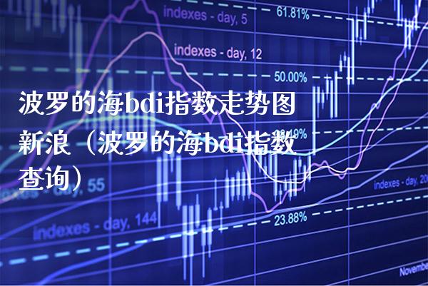 波罗的海bdi指数走势图新浪（波罗的海bdi指数查询）_https://www.xmqjcw.com_期货开户_第1张