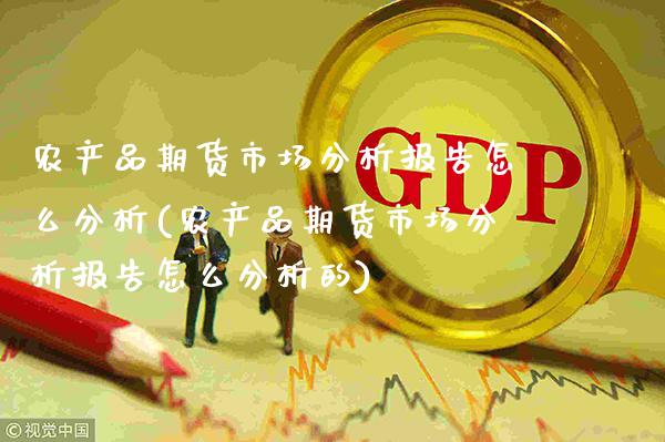 农产品期货市场分析报告怎么分析(农产品期货市场分析报告怎么分析的)_https://www.xmqjcw.com_期货百科_第1张