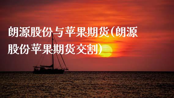 朗源股份与苹果期货(朗源股份苹果期货交割)_https://www.xmqjcw.com_期货开户_第1张