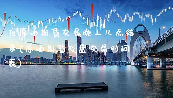 夜原油期货交易晚上几点结束(原油期货夜盘交易时间表)_https://www.xmqjcw.com_期货百科_第1张