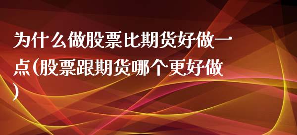 为什么做股票比期货好做一点(股票跟期货哪个更好做)_https://www.xmqjcw.com_期货直播室_第1张