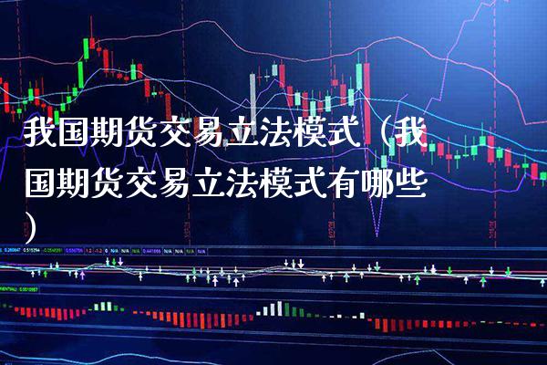 我国期货交易立法模式（我国期货交易立法模式有哪些）_https://www.xmqjcw.com_期货直播室_第1张