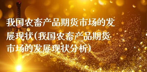 我国农畜产品期货市场的发展现状(我国农畜产品期货市场的发展现状分析)_https://www.xmqjcw.com_期货行情_第1张