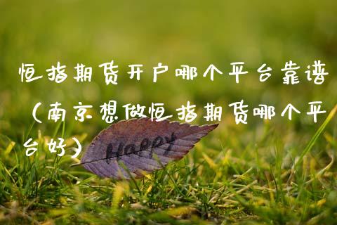恒指期货开户哪个平台靠谱（南京想做恒指期货哪个平台好）_https://www.xmqjcw.com_期货投资_第1张
