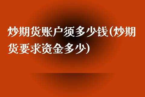炒期货账户须多少钱(炒期货要求资金多少)_https://www.xmqjcw.com_期货行情_第1张