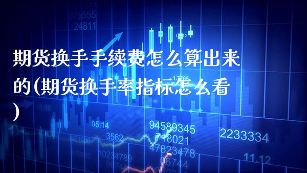期货换手手续费怎么算出来的(期货换手率指标怎么看)_https://www.xmqjcw.com_期货百科_第1张