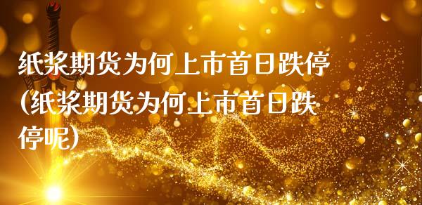 纸浆期货为何上市首日跌停(纸浆期货为何上市首日跌停呢)_https://www.xmqjcw.com_期货直播室_第1张
