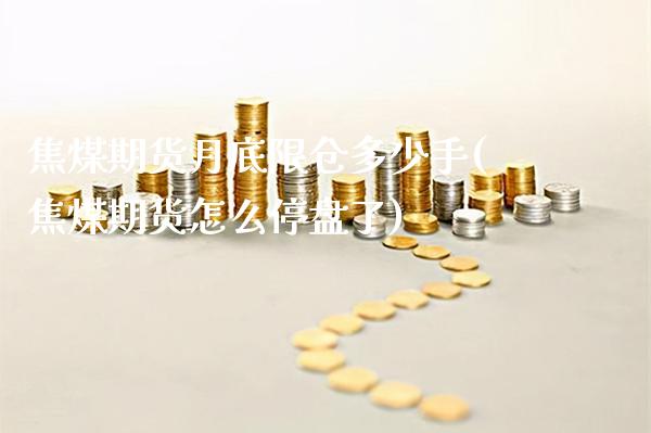 焦煤期货月底限仓多少手(焦煤期货怎么停盘了)_https://www.xmqjcw.com_期货百科_第1张