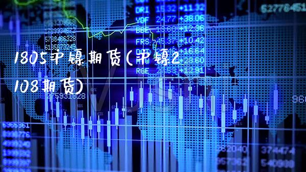 1805沪镍期货(沪镍2108期货)_https://www.xmqjcw.com_期货直播室_第1张