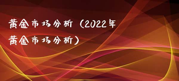 黄金市场分析（2022年黄金市场分析）_https://www.xmqjcw.com_期货行情_第1张