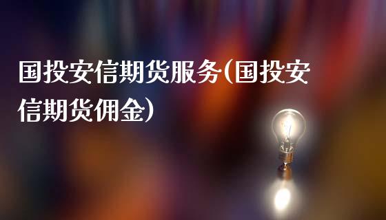 国投安信期货服务(国投安信期货佣金)_https://www.xmqjcw.com_期货百科_第1张