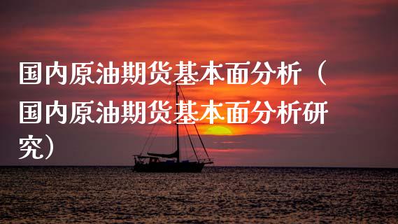 国内原油期货基本面分析（国内原油期货基本面分析研究）_https://www.xmqjcw.com_期货行情_第1张