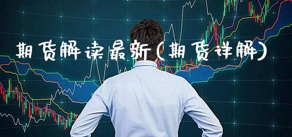 期货解读最新(期货详解)_https://www.xmqjcw.com_期货开户_第1张