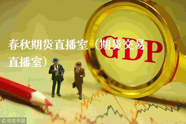 春秋期货直播室（期货交易直播室）_https://www.xmqjcw.com_期货直播室_第1张