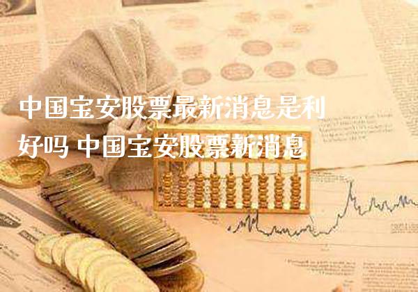 中国宝安股票最新消息是利好吗 中国宝安股票新消息_https://www.xmqjcw.com_股票投资_第1张