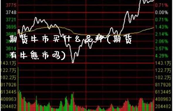 期货牛市买什么品种(期货有牛熊市吗)_https://www.xmqjcw.com_期货直播室_第1张