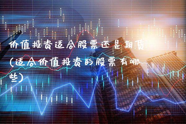 价值投资适合股票还是期货(适合价值投资的股票有哪些)_https://www.xmqjcw.com_期货行情_第1张