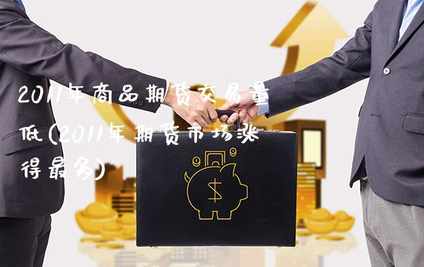 2011年商品期货交易量低(2011年期货市场涨得最多)_https://www.xmqjcw.com_期货直播室_第1张