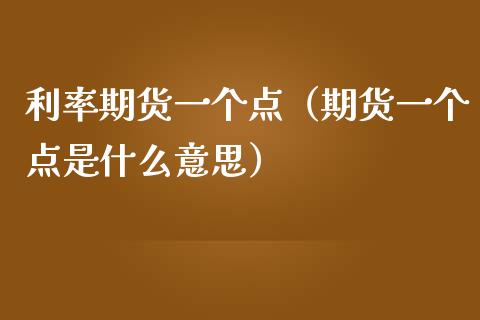 利率期货一个点（期货一个点是什么意思）_https://www.xmqjcw.com_期货投资_第1张