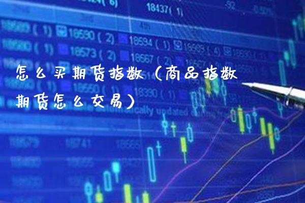 怎么买期货指数（商品指数期货怎么交易）_https://www.xmqjcw.com_期货行情_第1张