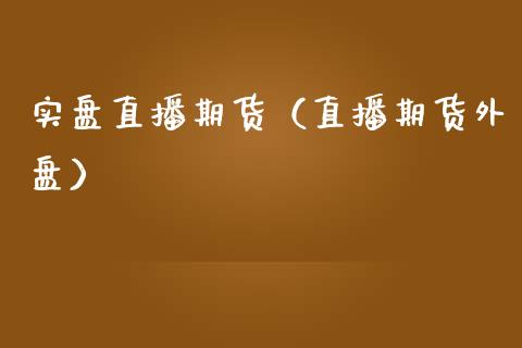 实盘直播期货（直播期货外盘）_https://www.xmqjcw.com_期货直播室_第1张