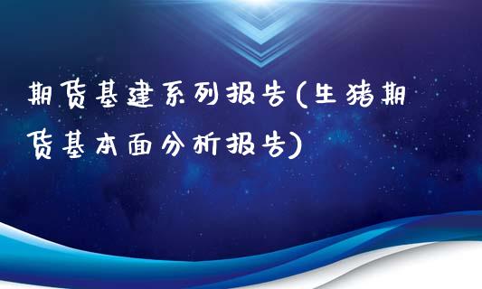 期货基建系列报告(生猪期货基本面分析报告)_https://www.xmqjcw.com_期货百科_第1张