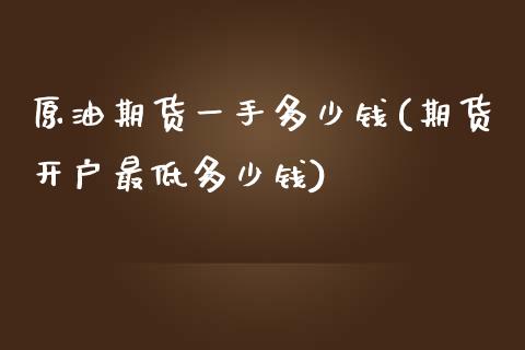 原油期货一手多少钱(期货开户最低多少钱)_https://www.xmqjcw.com_期货投资_第1张