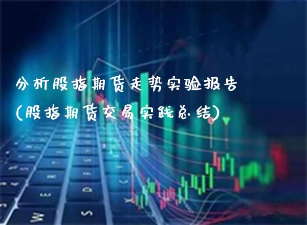 分析股指期货走势实验报告(股指期货交易实践总结)_期货投资_第1张_秦聚理财 分析股指期货走势实验报告(股指期货交易实践总结)_https://www.xmqjcw.com_期货投资_第1张