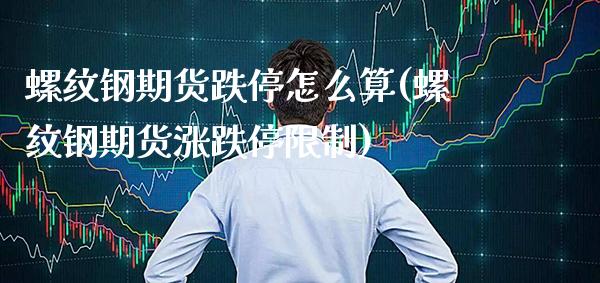 螺纹钢期货跌停怎么算(螺纹钢期货涨跌停限制)_https://www.xmqjcw.com_期货百科_第1张