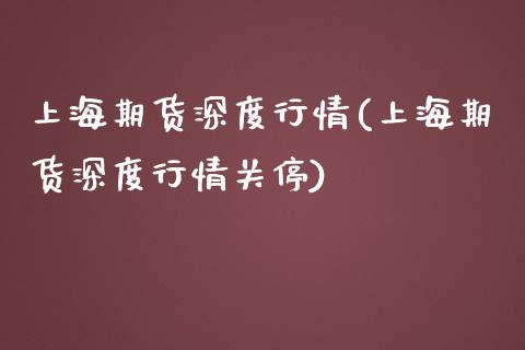 上海期货深度行情(上海期货深度行情关停)_https://www.xmqjcw.com_期货直播室_第1张