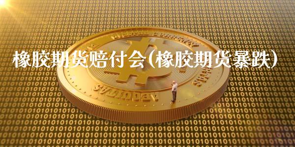 橡胶期货赔付会(橡胶期货暴跌)_https://www.xmqjcw.com_期货投资_第1张