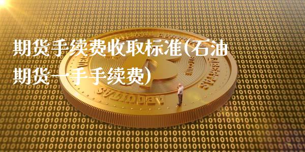 期货手续费收取标准(石油期货一手手续费)_https://www.xmqjcw.com_期货百科_第1张