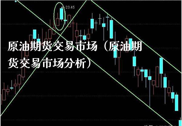 原油期货交易市场（原油期货交易市场分析）_https://www.xmqjcw.com_期货直播室_第1张
