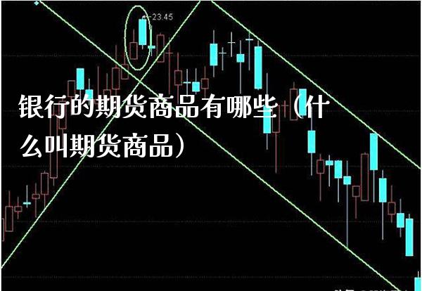 银行的期货商品有哪些（什么叫期货商品）_https://www.xmqjcw.com_期货直播室_第1张