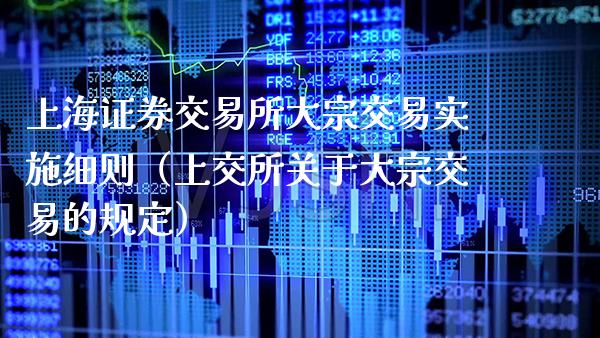 上海证券交易所大宗交易实施细则（上交所关于大宗交易的规定）_https://www.xmqjcw.com_期货直播室_第1张